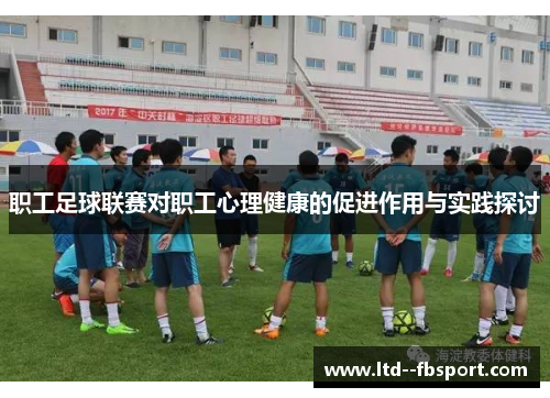 职工足球联赛对职工心理健康的促进作用与实践探讨 职工足球联赛对职工心理健康的促进作用与实践探讨