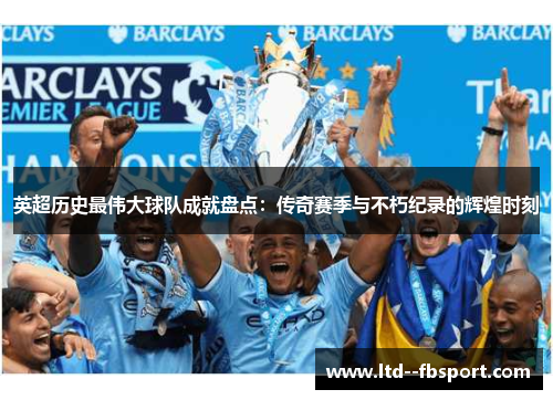 英超历史最伟大球队成就盘点:传奇赛季与不朽纪录的辉煌时刻 英超历史最伟大球队成就盘点:传奇赛季与不朽纪录的辉煌时刻