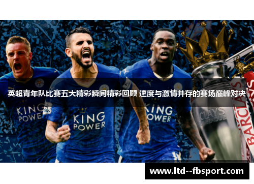 英超青年队比赛五大精彩瞬间精彩回顾 速度与激情并存的赛场巅峰对决 英超青年队比赛五大精彩瞬间精彩回顾 速度与激情并存的赛场巅峰对决