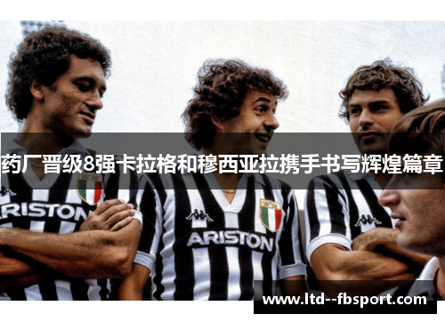 药厂晋级8强卡拉格和穆西亚拉携手书写辉煌篇章