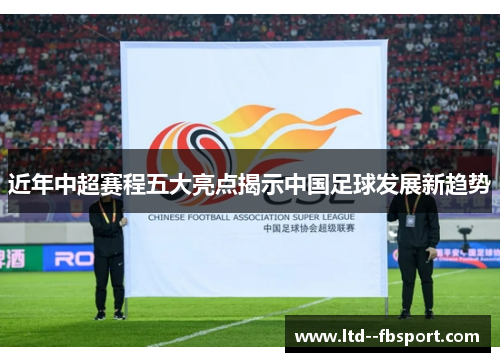 近年中超赛程五大亮点揭示中国足球发展新趋势 近年中超赛程五大亮点揭示中国足球发展新趋势