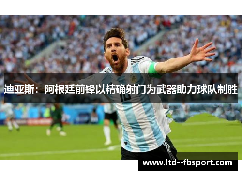 迪亚斯:阿根廷前锋以精确射门为武器助力球队制胜 迪亚斯:阿根廷前锋以精确射门为武器助力球队制胜