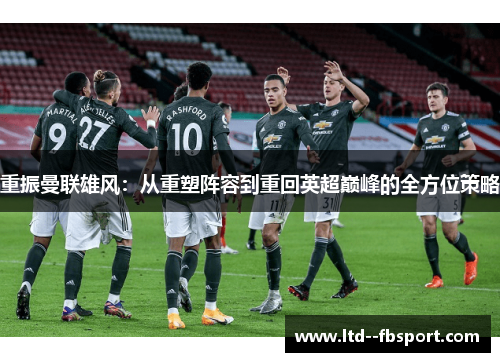 重振曼联雄风:从重塑阵容到重回英超巅峰的全方位策略 重振曼联雄风:从重塑阵容到重回英超巅峰的全方位策略