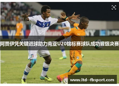 阿贾伊凭关键进球助力南亚U20锦标赛球队成功晋级决赛
