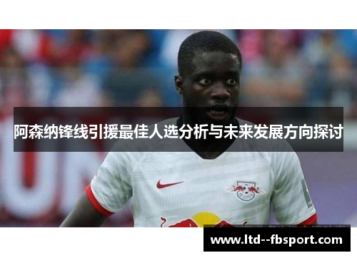 阿森纳锋线引援最佳人选分析与未来发展方向探讨 阿森纳锋线引援最佳人选分析与未来发展方向探讨