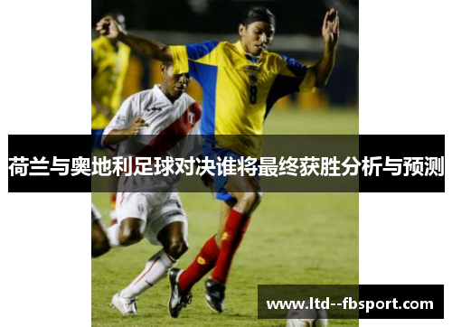 荷兰与奥地利足球对决谁将最终获胜分析与预测 荷兰与奥地利足球对决谁将最终获胜分析与预测