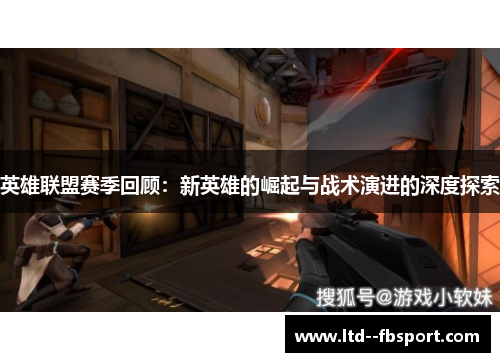 英雄联盟赛季回顾:新英雄的崛起与战术演进的深度探索 英雄联盟赛季回顾:新英雄的崛起与战术演进的深度探索