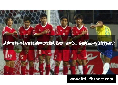 从世界杯赛场看佩德里对球队节奏与胜负走向的深层影响力研究