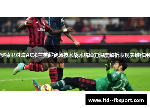 罗德里对阵AC米兰英超赛场技术战术统治力深度解析表现关键作用
