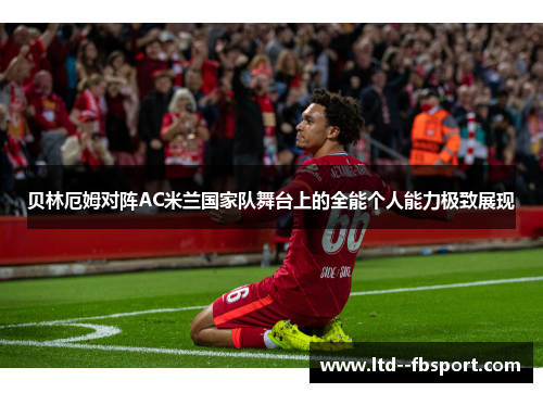 贝林厄姆对阵AC米兰国家队舞台上的全能个人能力极致展现 贝林厄姆对阵AC米兰国家队舞台上的全能个人能力极致展现