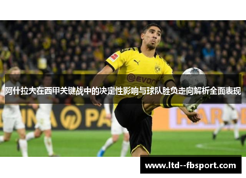 阿什拉夫在西甲关键战中的决定性影响与球队胜负走向解析全面表现