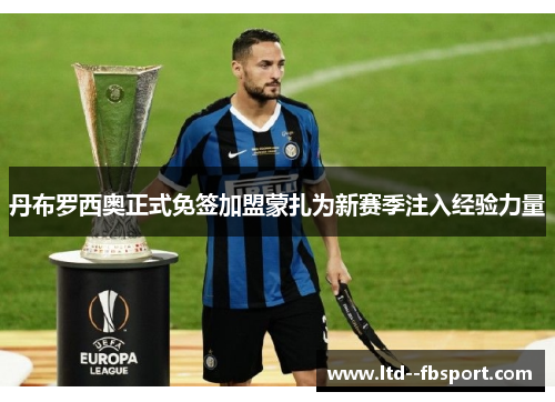 丹布罗西奥正式免签加盟蒙扎为新赛季注入经验力量