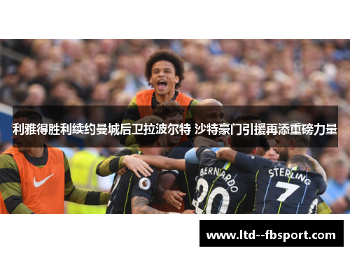 利雅得胜利续约曼城后卫拉波尔特 沙特豪门引援再添重磅力量