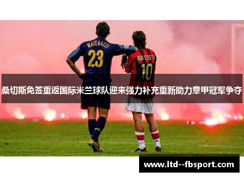 桑切斯免签重返国际米兰球队迎来强力补充重新助力意甲冠军争夺 桑切斯免签重返国际米兰球队迎来强力补充重新助力意甲冠军争夺