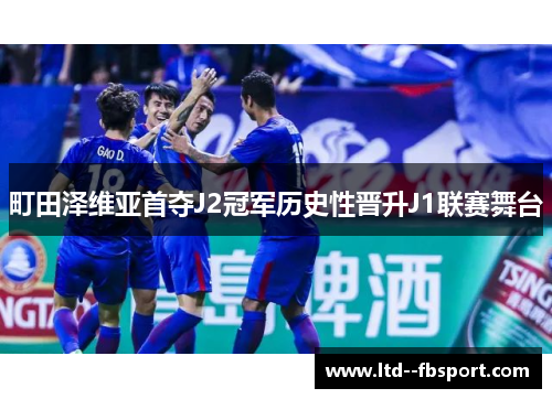 町田泽维亚首夺J2冠军历史性晋升J1联赛舞台 町田泽维亚首夺J2冠军历史性晋升J1联赛舞台