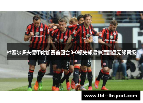杜塞尔多夫德甲附加赛首回合3-0领先却遭惨遭翻盘无缘晋级
