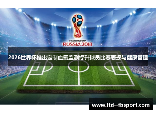 2026世界杯推出定制血氧监测提升球员比赛表现与健康管理