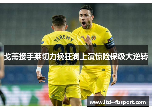 戈蒂接手莱切力挽狂澜上演惊险保级大逆转 戈蒂接手莱切力挽狂澜上演惊险保级大逆转