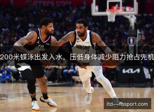 200米蝶泳出发入水，压低身体减少阻力抢占先机