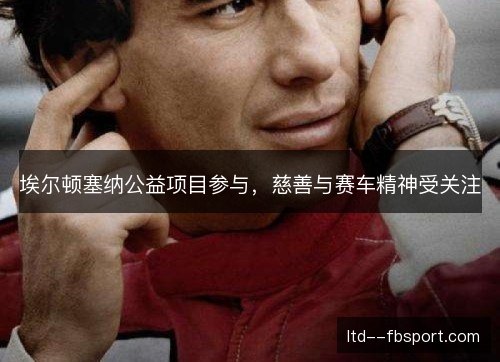 埃尔顿塞纳公益项目参与，慈善与赛车精神受关注