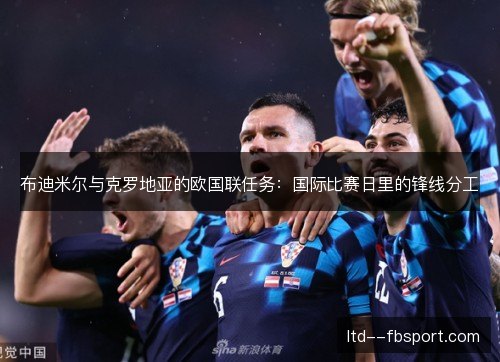 布迪米尔与克罗地亚的欧国联任务：国际比赛日里的锋线分工